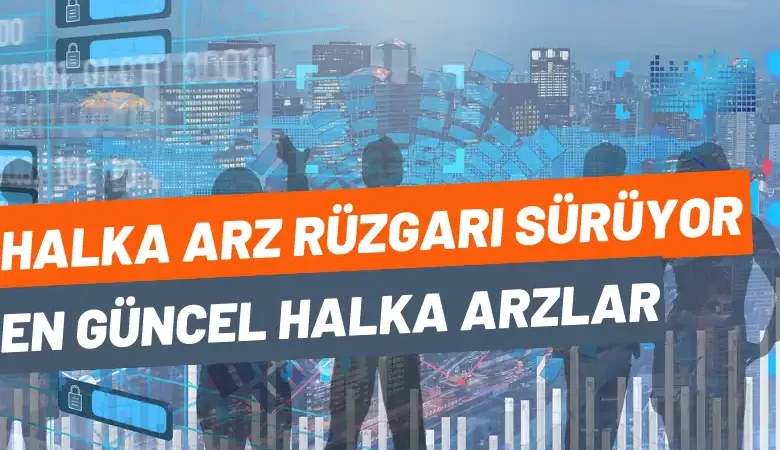 Halka arz rüzgarı sürüyor! İşte en güncel halka arzlar